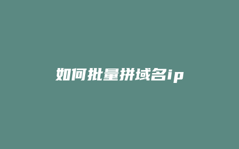 如何批量拼域名ip