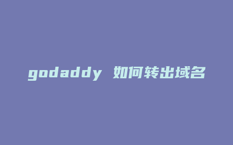 godaddy 如何转出域名