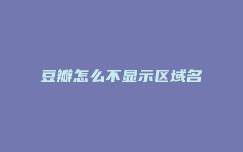 豆瓣怎么不显示区域名