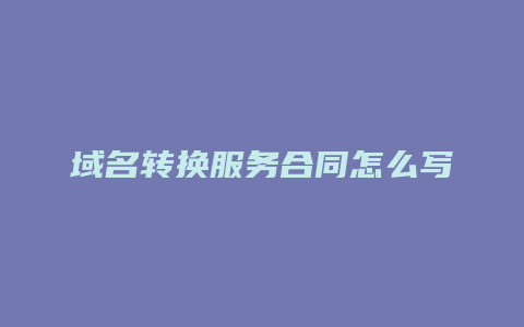 域名转换服务合同怎么写