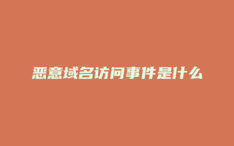 恶意域名访问事件是什么