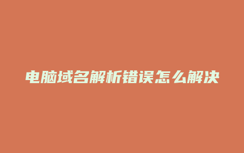 电脑域名解析错误怎么解决