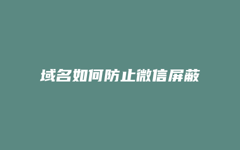 域名如何防止微信屏蔽