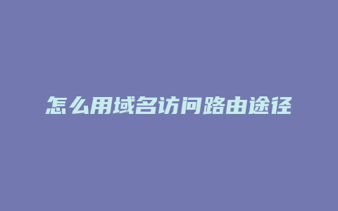 怎么用域名访问路由途径