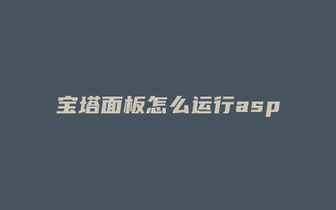 宝塔面板怎么运行asp