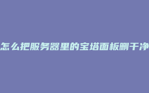 怎么把服务器里的宝塔面板删干净