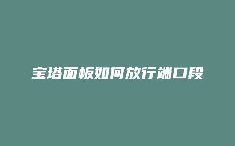 宝塔面板如何放行端口段