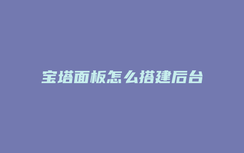 宝塔面板怎么搭建后台