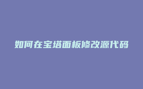 如何在宝塔面板修改源代码