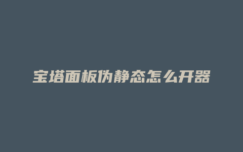 宝塔面板伪静态怎么开器