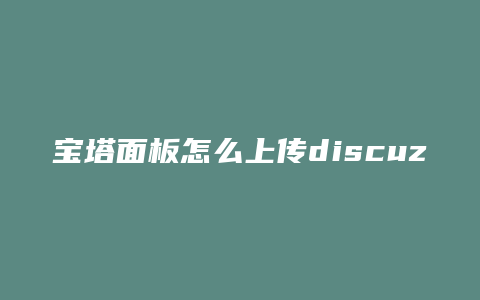 宝塔面板怎么上传discuz