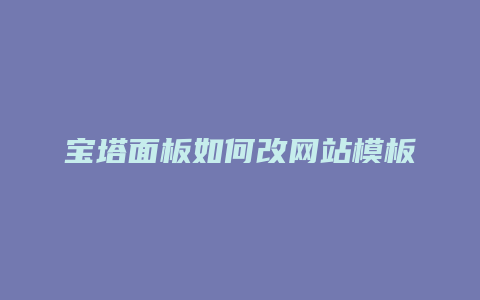 宝塔面板如何改网站模板