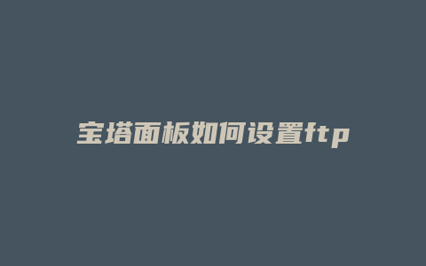 宝塔面板如何设置ftp