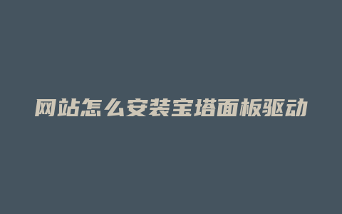 网站怎么安装宝塔面板驱动