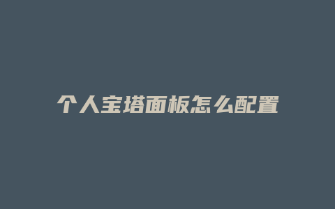 个人宝塔面板怎么配置