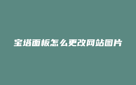 宝塔面板怎么更改网站图片