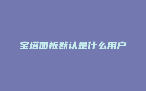 宝塔面板默认是什么用户