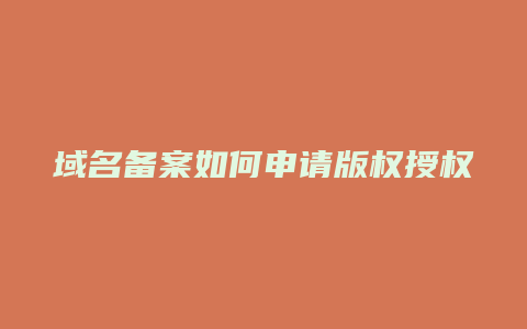 域名备案如何申请版权授权