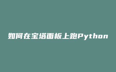如何在宝塔面板上跑Python