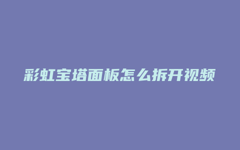 彩虹宝塔面板怎么拆开视频