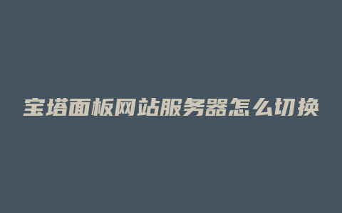 宝塔面板网站服务器怎么切换