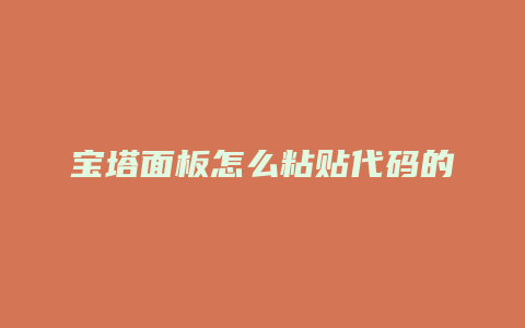 宝塔面板怎么粘贴代码的