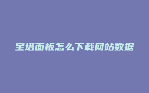 宝塔面板怎么下载网站数据
