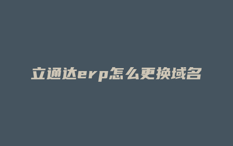 立通达erp怎么更换域名