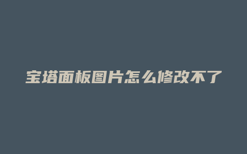 宝塔面板图片怎么修改不了
