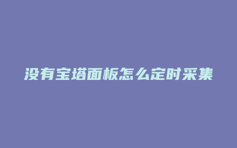 没有宝塔面板怎么定时采集