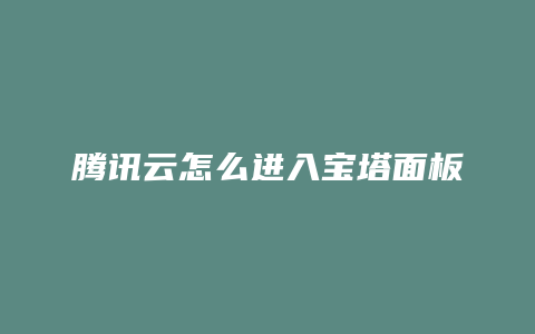 腾讯云怎么进入宝塔面板